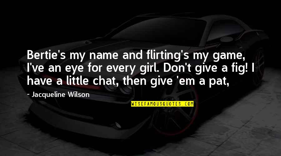 Bertie Quotes By Jacqueline Wilson: Bertie's my name and flirting's my game, I've Bertie Quotes By Jacqueline Wilson: Bertie's my name and flirting's my game, I've