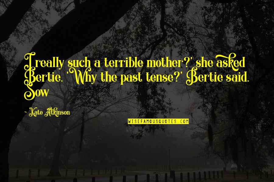 Bertie Quotes By Kate Atkinson: I really such a terrible mother?' she asked Bertie Quotes By Kate Atkinson: I really such a terrible mother?' she asked