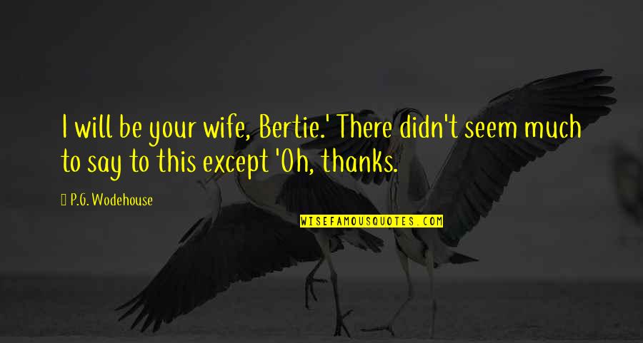 Bertie Quotes By P.G. Wodehouse: I will be your wife, Bertie.' There didn't Bertie Quotes By P.G. Wodehouse: I will be your wife, Bertie.' There didn't