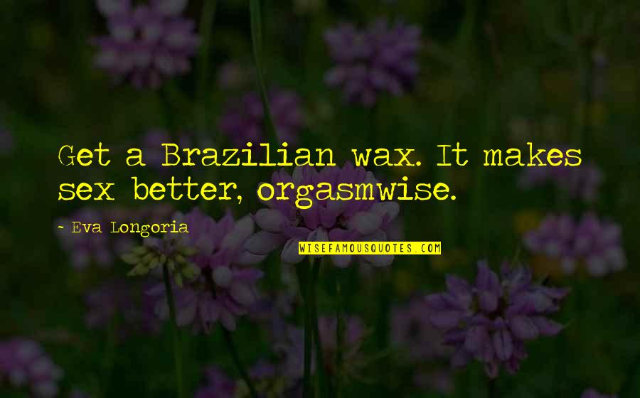 Berties Show Quotes By Eva Longoria: Get a Brazilian wax. It makes sex better, Berties Show Quotes By Eva Longoria: Get a Brazilian wax. It makes sex better,