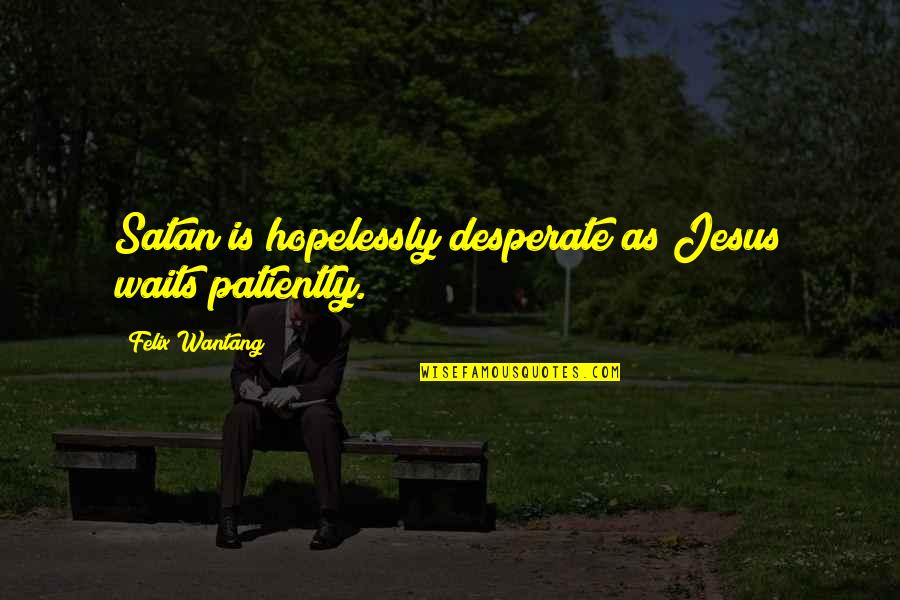 Bertin Quotes By Felix Wantang: Satan is hopelessly desperate as Jesus waits patiently. Bertin Quotes By Felix Wantang: Satan is hopelessly desperate as Jesus waits patiently.