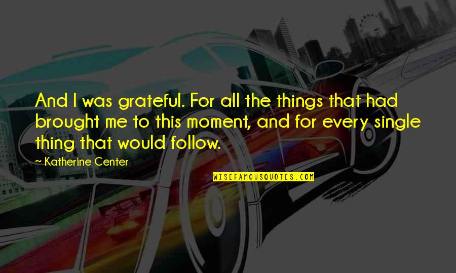 Bertindak Quotes By Katherine Center: And I was grateful. For all the things