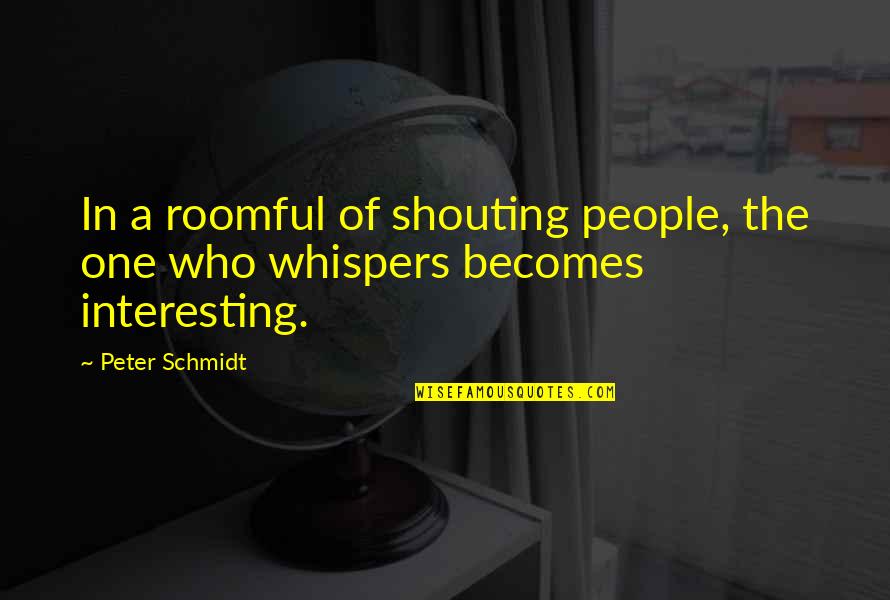 Bertindak Quotes By Peter Schmidt: In a roomful of shouting people, the one