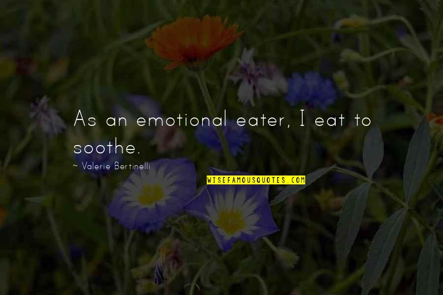 Bertinelli Quotes By Valerie Bertinelli: As an emotional eater, I eat to soothe.