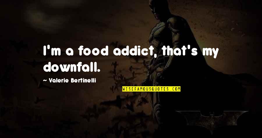 Bertinelli Quotes By Valerie Bertinelli: I'm a food addict, that's my downfall.