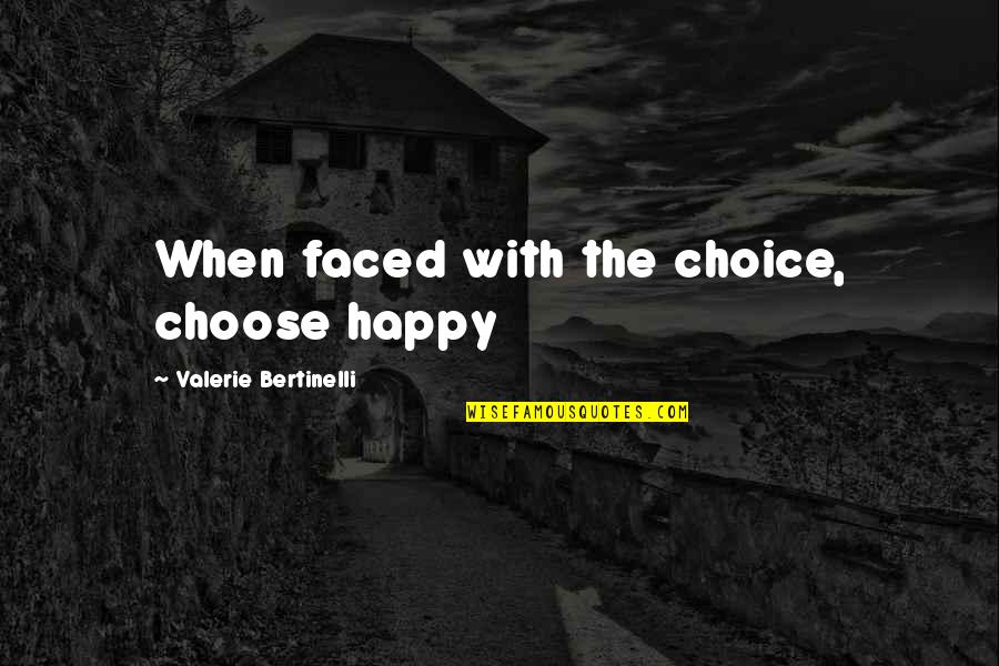 Bertinelli Quotes By Valerie Bertinelli: When faced with the choice, choose happy