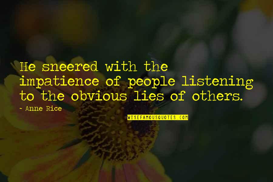 Bertinellis Husband Quotes By Anne Rice: He sneered with the impatience of people listening