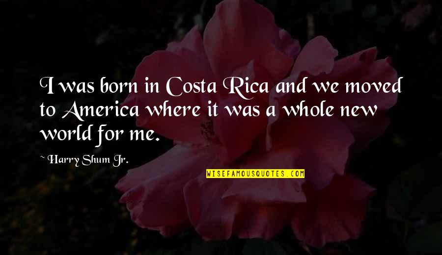 Bertinellis Husband Quotes By Harry Shum Jr.: I was born in Costa Rica and we Bertinellis Husband Quotes By Harry Shum Jr.: I was born in Costa Rica and we