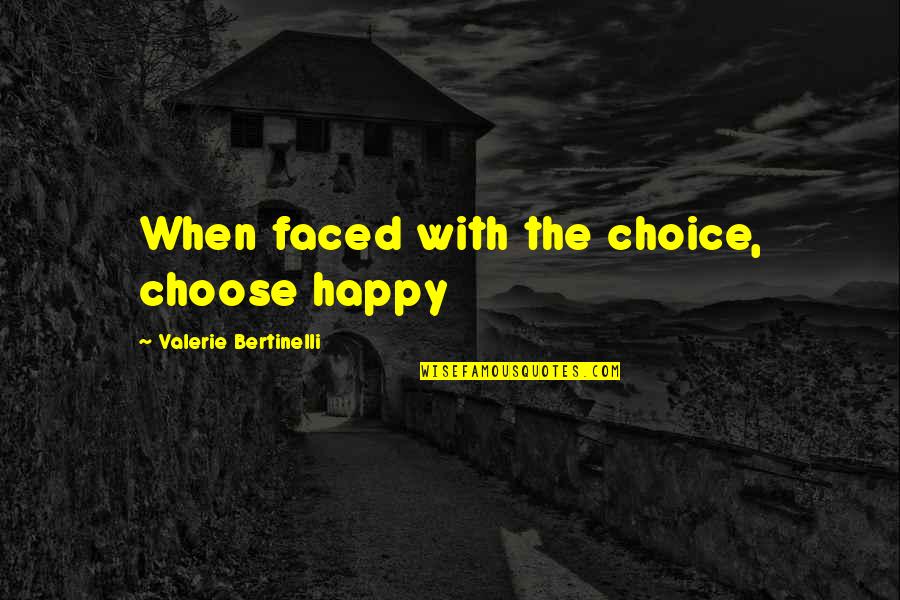 Bertinelli's Quotes By Valerie Bertinelli: When faced with the choice, choose happy