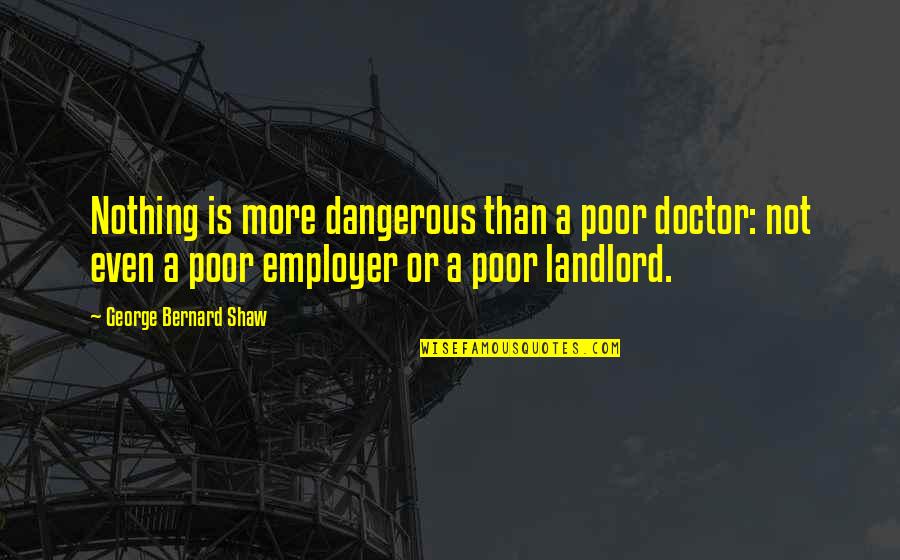 Bertinet Kitchen Quotes By George Bernard Shaw: Nothing is more dangerous than a poor doctor: