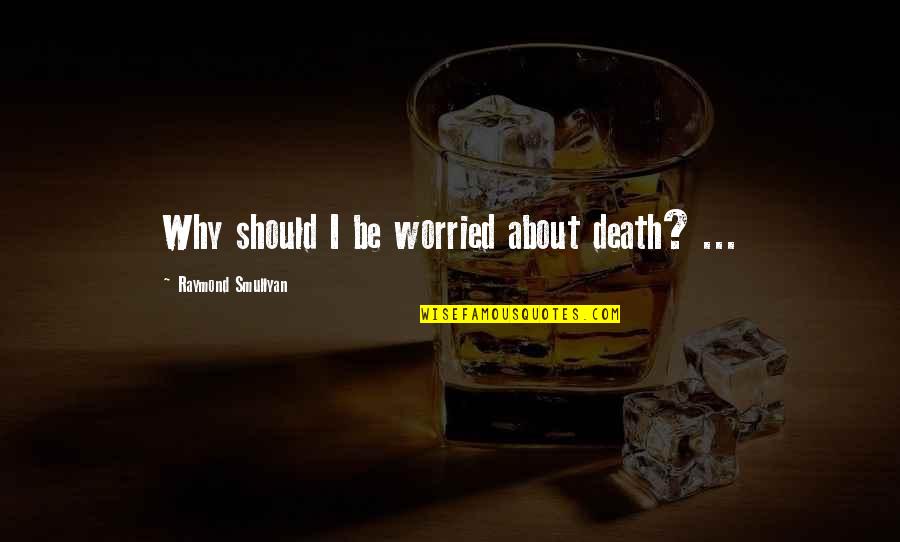 Bertis Autrey Quotes By Raymond Smullyan: Why should I be worried about death? ...