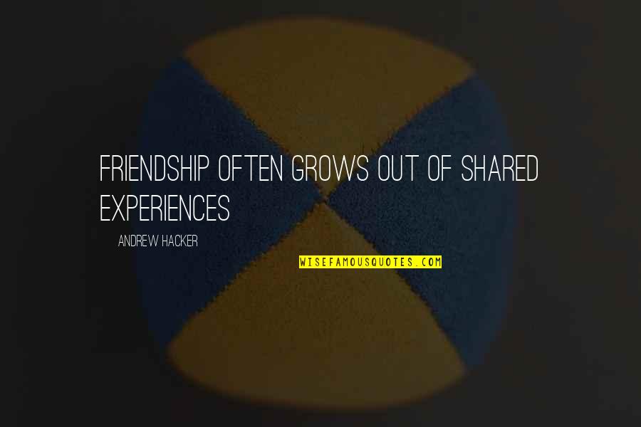 Bertling Artist Quotes By Andrew Hacker: Friendship often grows out of shared experiences