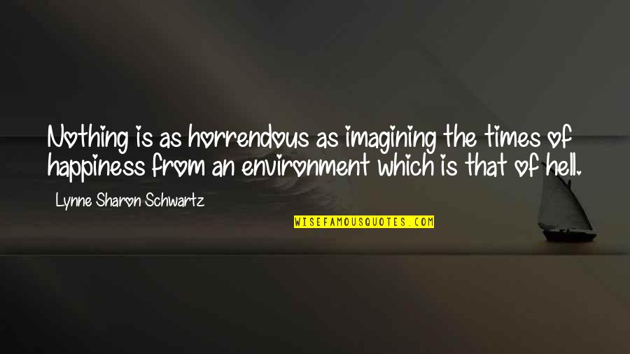 Bertling Houston Quotes By Lynne Sharon Schwartz: Nothing is as horrendous as imagining the times