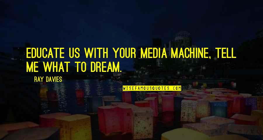 Bertman Jennifer Quotes By Ray Davies: Educate us with your media machine, tell me