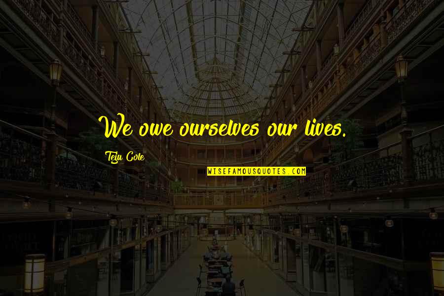 Bertman Original Ballpark Quotes By Teju Cole: We owe ourselves our lives. Bertman Original Ballpark Quotes By Teju Cole: We owe ourselves our lives.