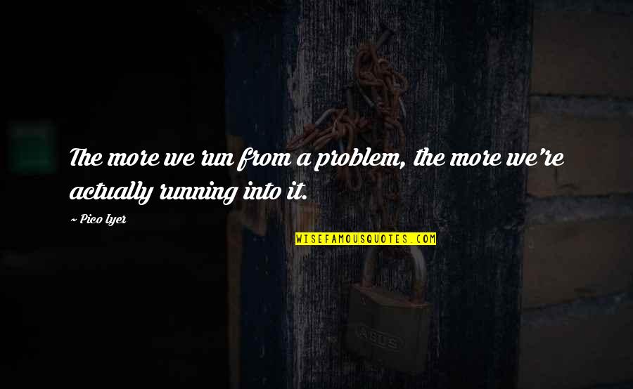 Bertoku Quotes By Pico Iyer: The more we run from a problem, the