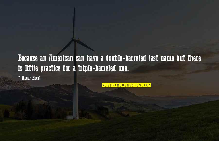 Bertolami Brothers Quotes By Roger Ebert: Because an American can have a double-barreled last Bertolami Brothers Quotes By Roger Ebert: Because an American can have a double-barreled last