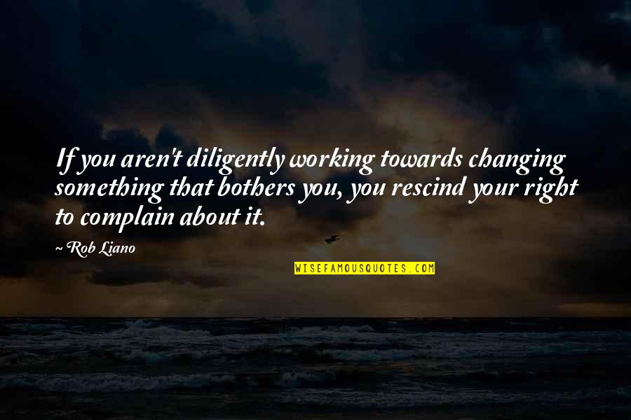 Bertolini Chairs Quotes By Rob Liano: If you aren't diligently working towards changing something