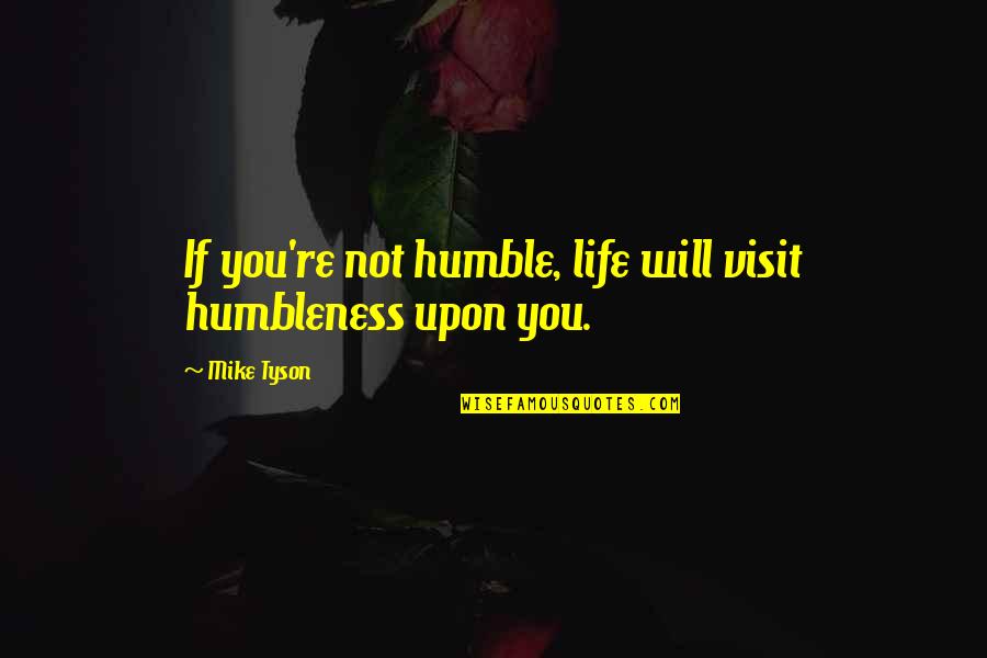 Bertolino Pizza Quotes By Mike Tyson: If you're not humble, life will visit humbleness