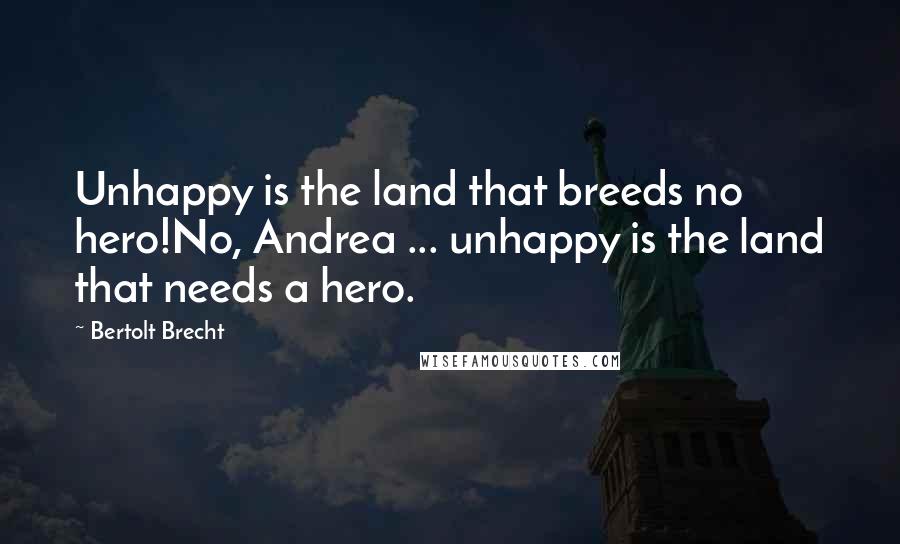 Bertolt Brecht quotes: Unhappy is the land that breeds no hero!No, Andrea ... unhappy is the land that needs a hero.