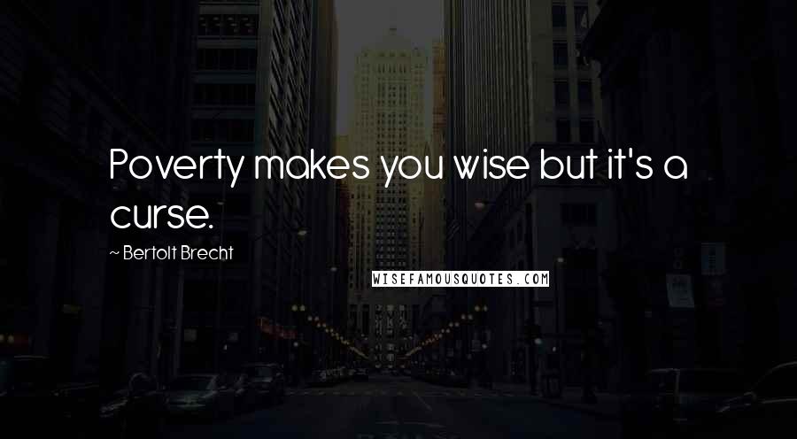 Bertolt Brecht quotes: Poverty makes you wise but it's a curse.