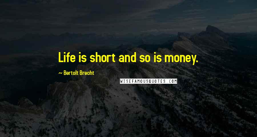 Bertolt Brecht quotes: Life is short and so is money.
