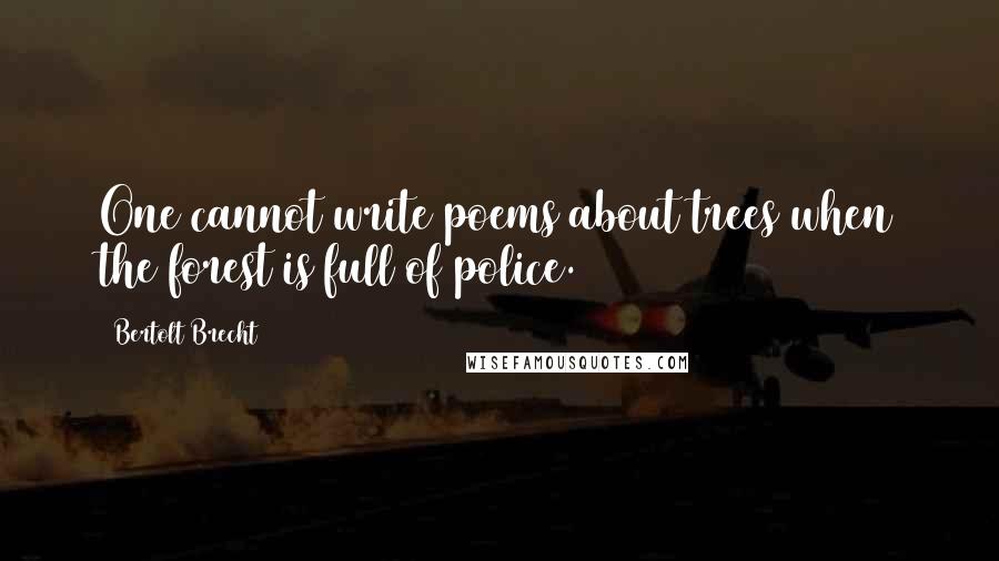 Bertolt Brecht quotes: One cannot write poems about trees when the forest is full of police.