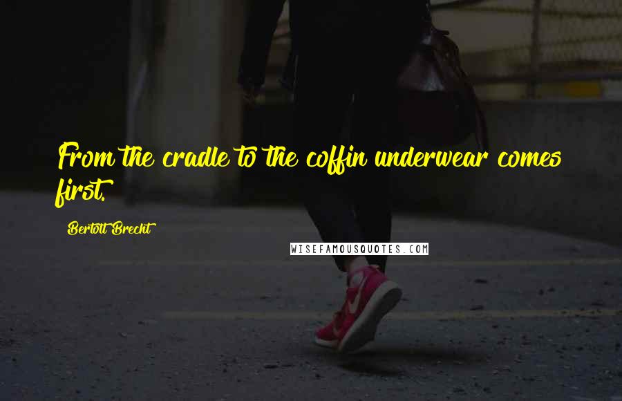 Bertolt Brecht quotes: From the cradle to the coffin underwear comes first.