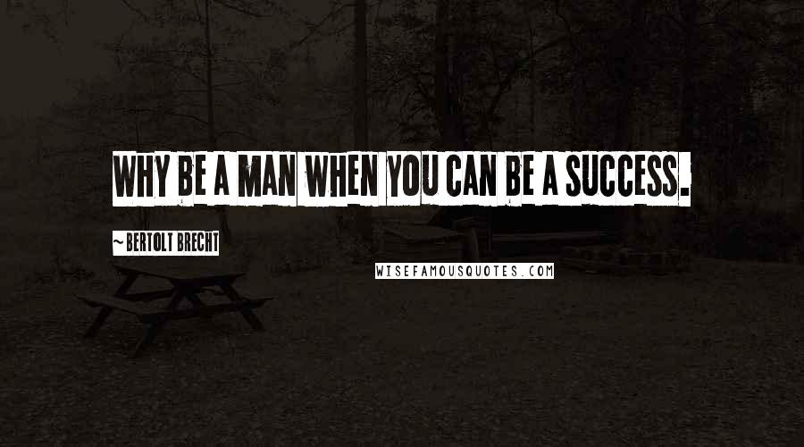 Bertolt Brecht quotes: Why be a man when you can be a success.