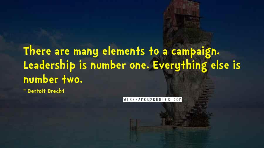 Bertolt Brecht quotes: There are many elements to a campaign. Leadership is number one. Everything else is number two.