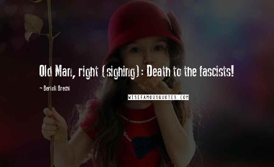 Bertolt Brecht quotes: Old Man, right (sighing): Death to the fascists!