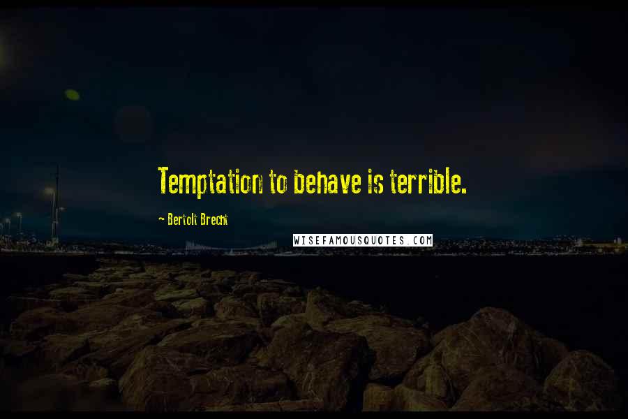 Bertolt Brecht quotes: Temptation to behave is terrible.