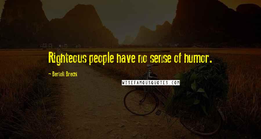 Bertolt Brecht quotes: Righteous people have no sense of humor.