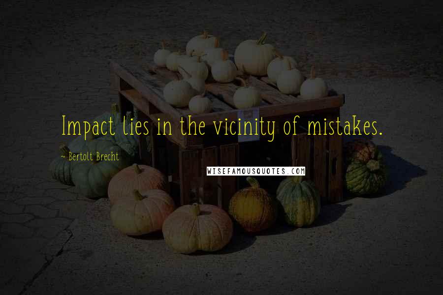 Bertolt Brecht quotes: Impact lies in the vicinity of mistakes.