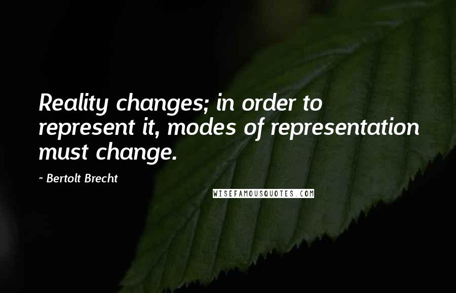Bertolt Brecht quotes: Reality changes; in order to represent it, modes of representation must change.