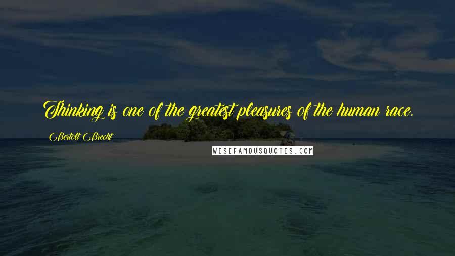 Bertolt Brecht quotes: Thinking is one of the greatest pleasures of the human race.