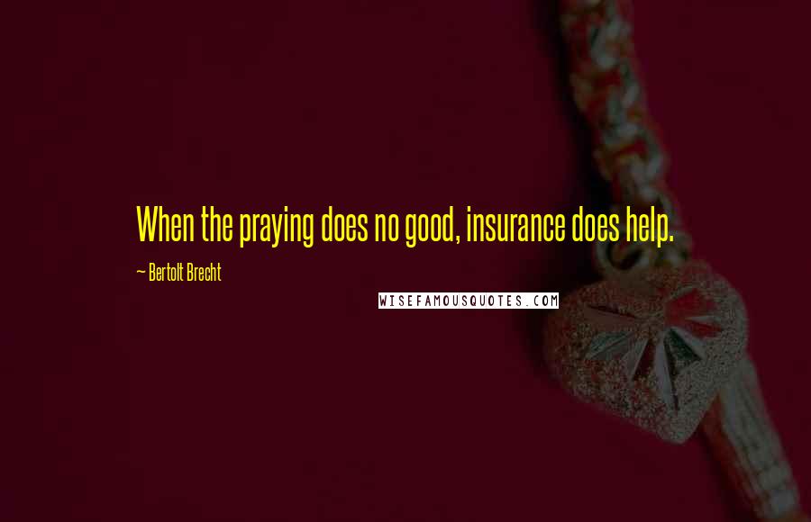 Bertolt Brecht quotes: When the praying does no good, insurance does help.