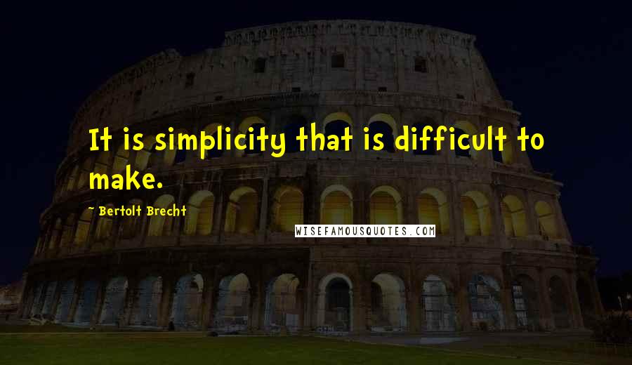 Bertolt Brecht quotes: It is simplicity that is difficult to make.