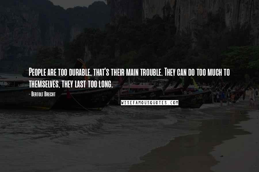 Bertolt Brecht quotes: People are too durable, that's their main trouble. They can do too much to themselves, they last too long.