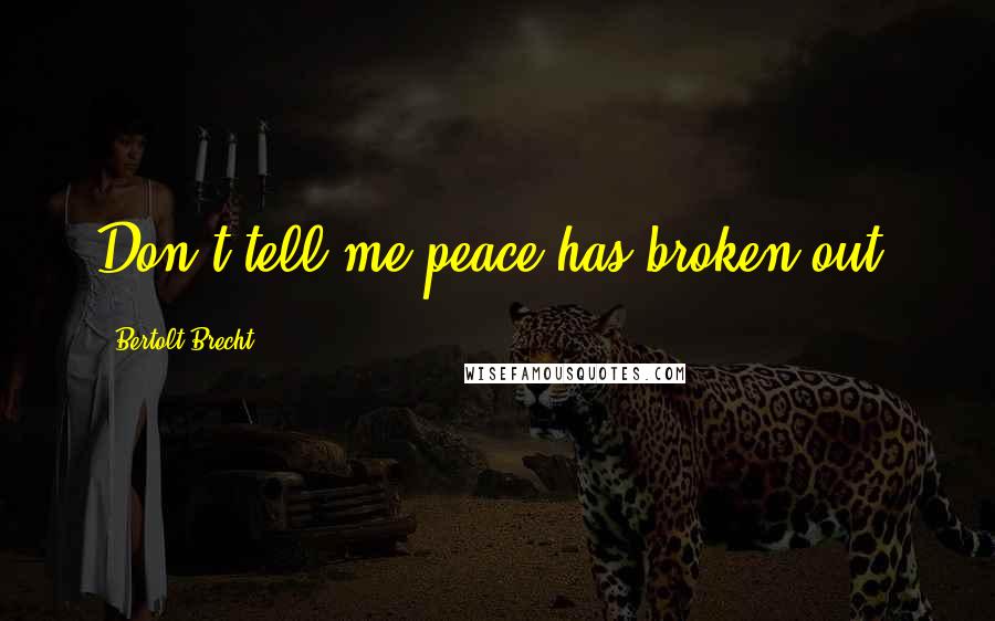 Bertolt Brecht quotes: Don't tell me peace has broken out.