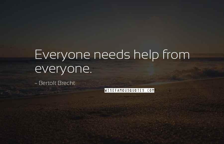 Bertolt Brecht quotes: Everyone needs help from everyone.