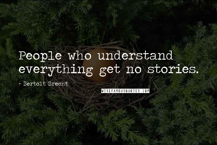 Bertolt Brecht quotes: People who understand everything get no stories.