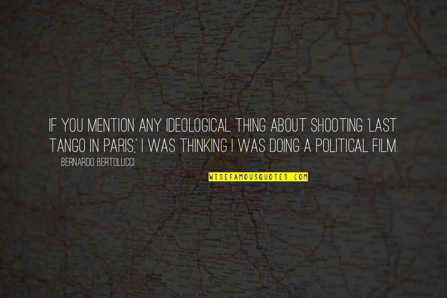 Bertolucci's Quotes By Bernardo Bertolucci: If you mention any ideological thing about shooting