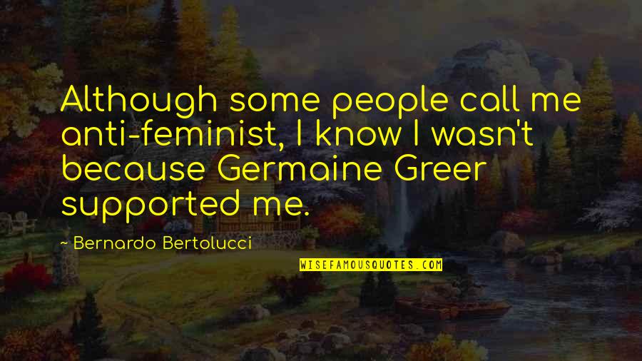 Bertolucci's Quotes By Bernardo Bertolucci: Although some people call me anti-feminist, I know