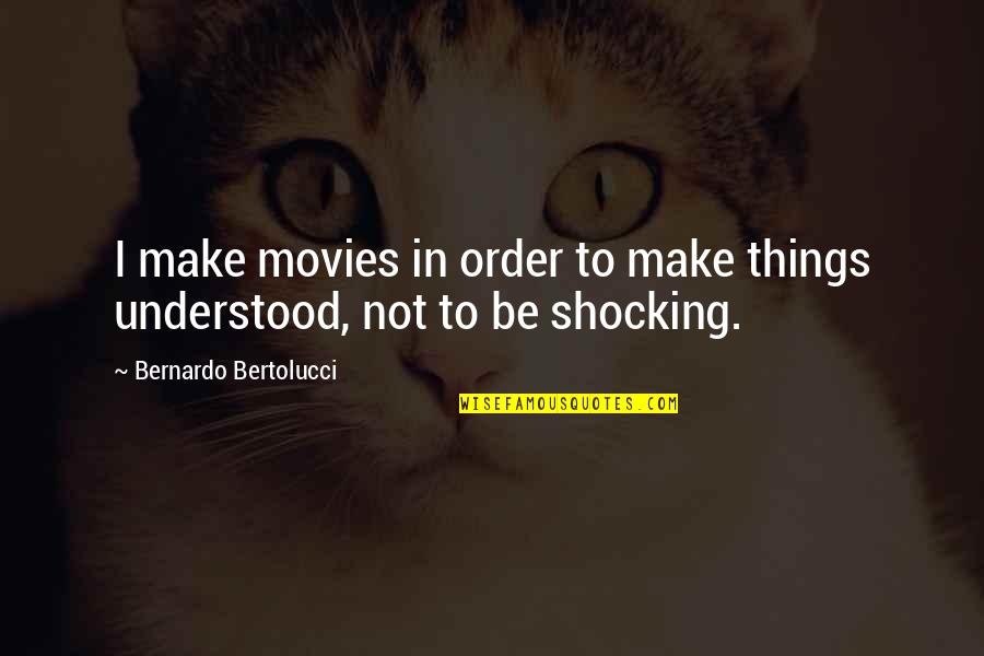 Bertolucci's Quotes By Bernardo Bertolucci: I make movies in order to make things