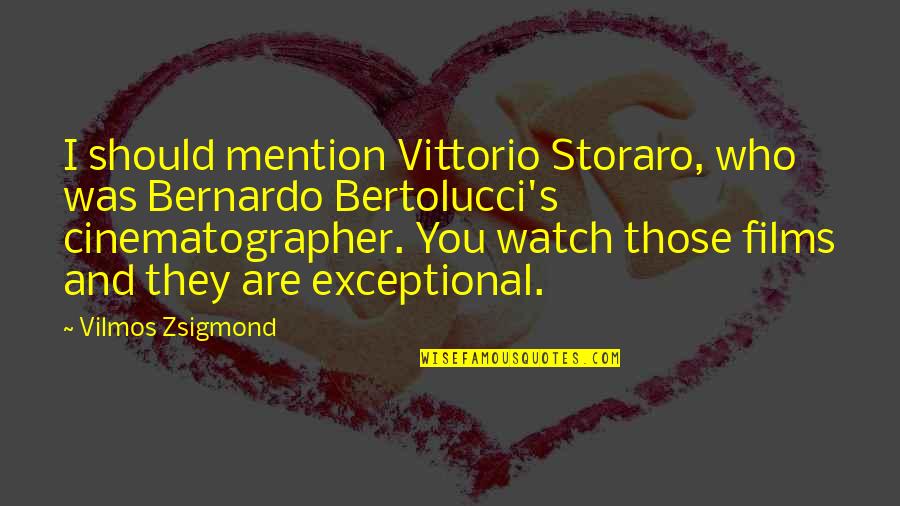 Bertolucci's Quotes By Vilmos Zsigmond: I should mention Vittorio Storaro, who was Bernardo