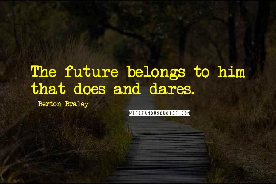 Berton Braley quotes: The future belongs to him that does and dares.