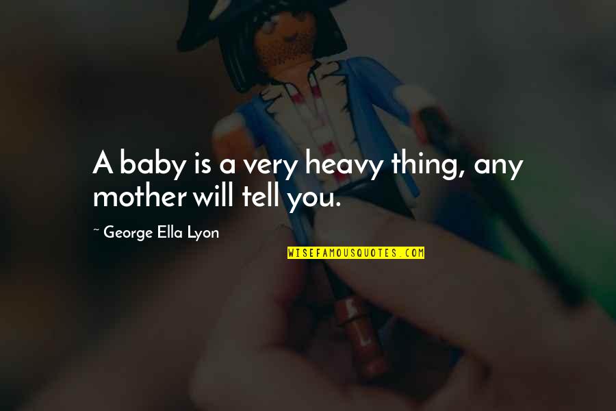 Berton Quotes By George Ella Lyon: A baby is a very heavy thing, any