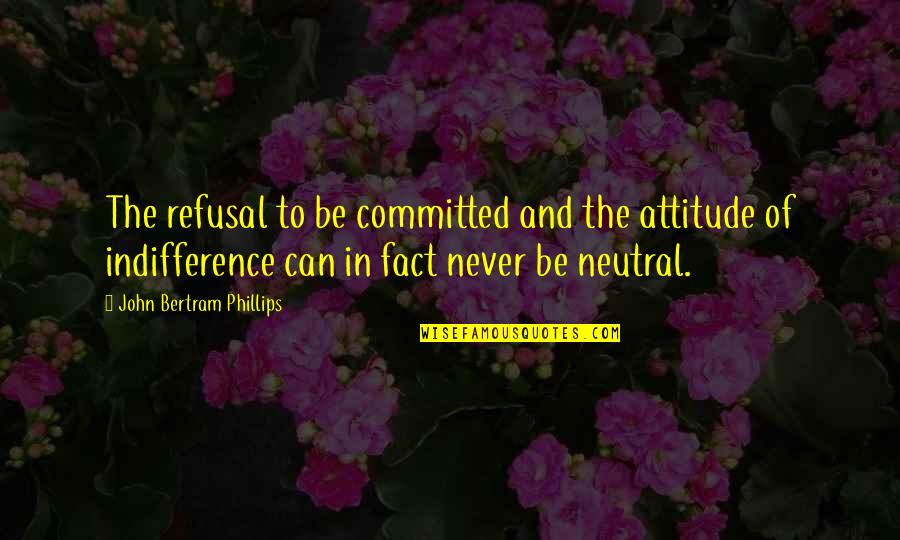 Bertram Quotes By John Bertram Phillips: The refusal to be committed and the attitude