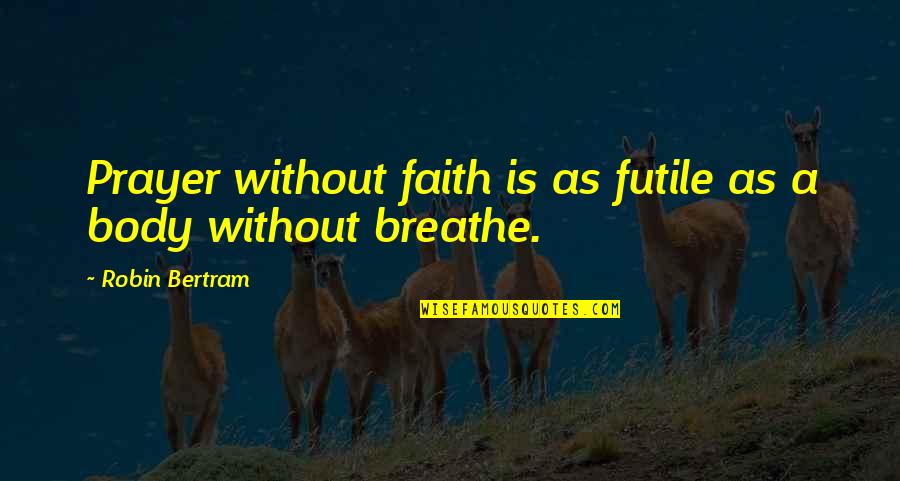 Bertram Quotes By Robin Bertram: Prayer without faith is as futile as a